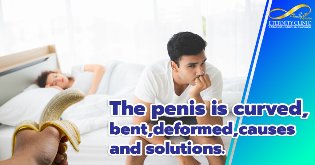 The penis is curved, bent, deformed - ETERNITY CLINIC by M.D. SUEBPONG ENGCHUAN The penis is curved, bent, deformed