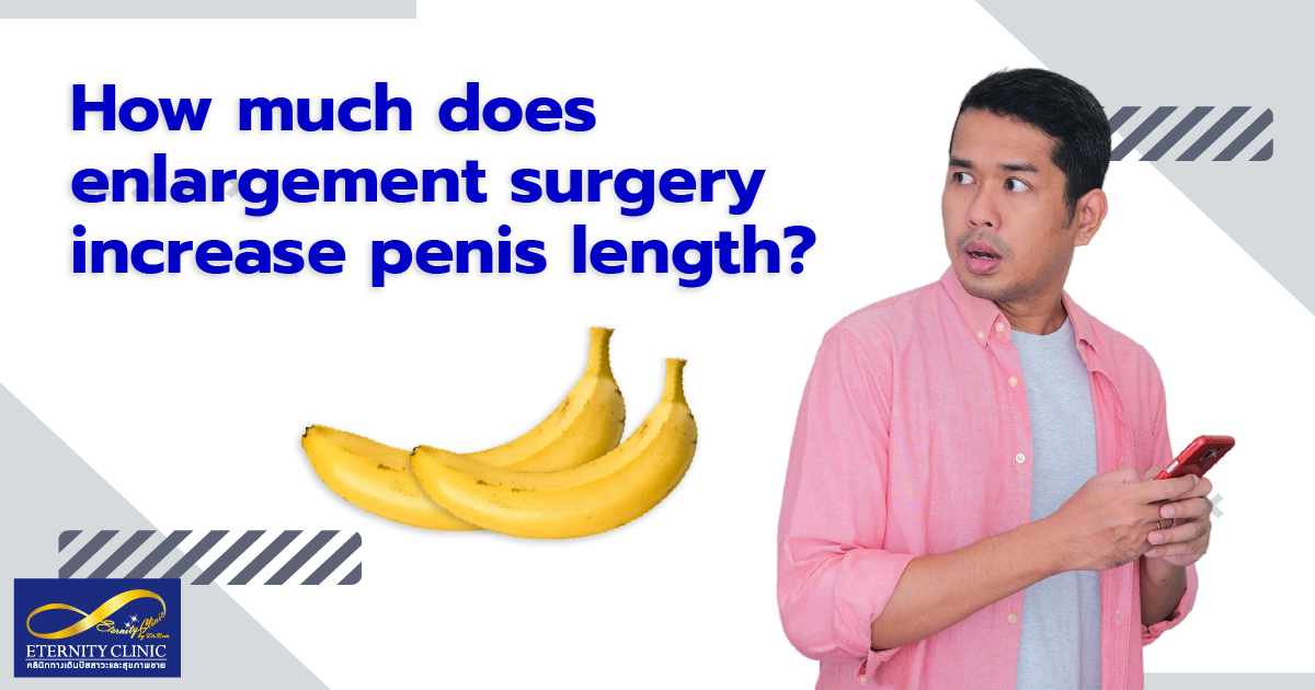 increases penis lenght - ETERNITY CLINIC by M.D. SUEBPONG ENGCHUAN How much does enlargement surgery increases penis length?