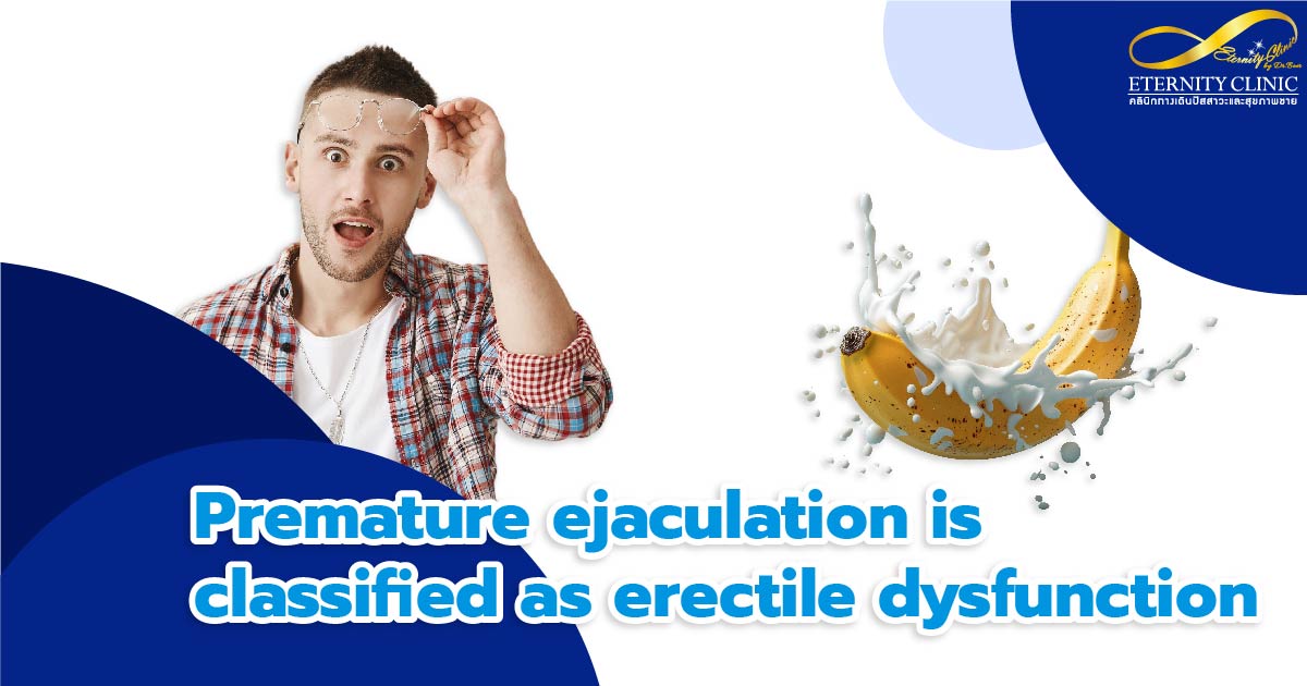 Premature Ejaculation - ETERNITY CLINIC by M.D. SUEBPONG ENGCHUAN Premature Ejaculation is classified as erectile dysfunction.