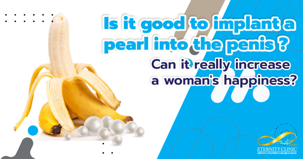 implant a pearl in the penis - ETERNITY CLINIC by M.D. SUEBPONG ENGCHUAN Is it good to implant a pearl into the penis? | Pearling