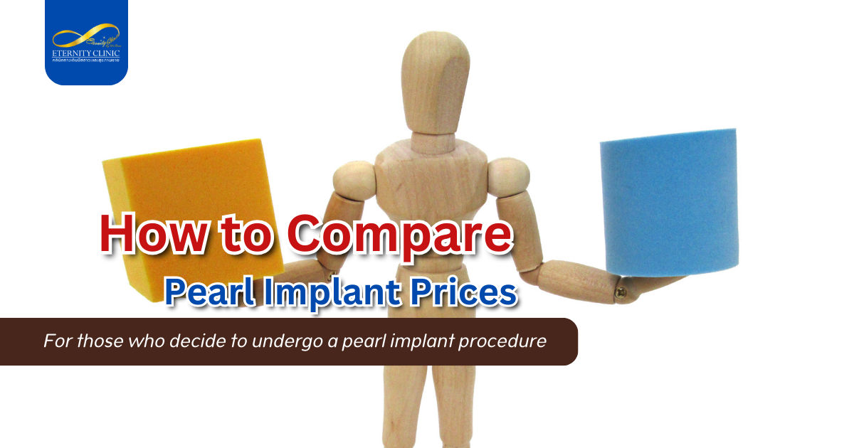 Pearl Implant Cost4 - ETERNITY CLINIC by M.D. SUEBPONG ENGCHUAN How to compare Pearl Implant Prices? for who decide to undergo a pearl implant