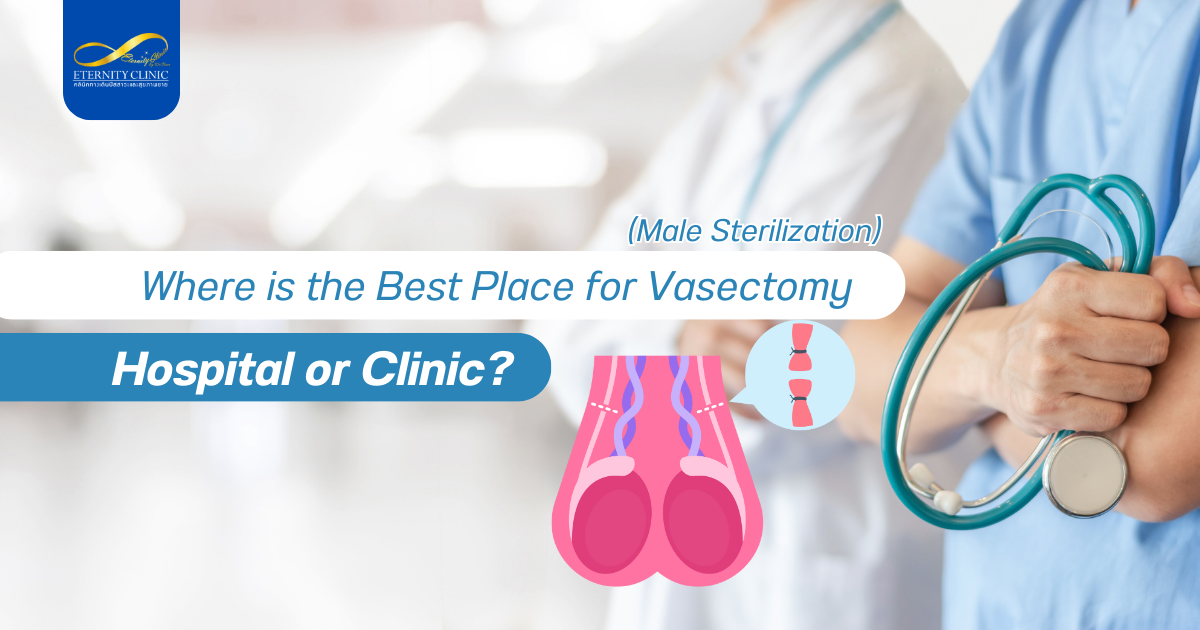 Where is the - ETERNITY CLINIC by M.D. SUEBPONG ENGCHUAN Where is the Best Place for Vasectomy (Male Sterilization): Hospital or Clinic?